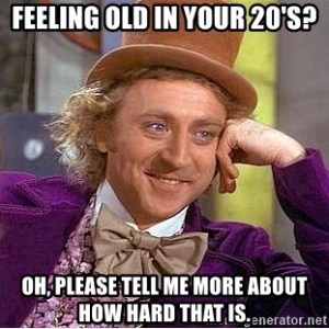 Sarcastic Willy Wonker meme image with the caption "Feeling old in your 20s? Oh please tell me more about how hard that is."